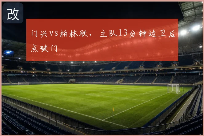 门兴vs柏林联，主队13分钟边卫后点破门