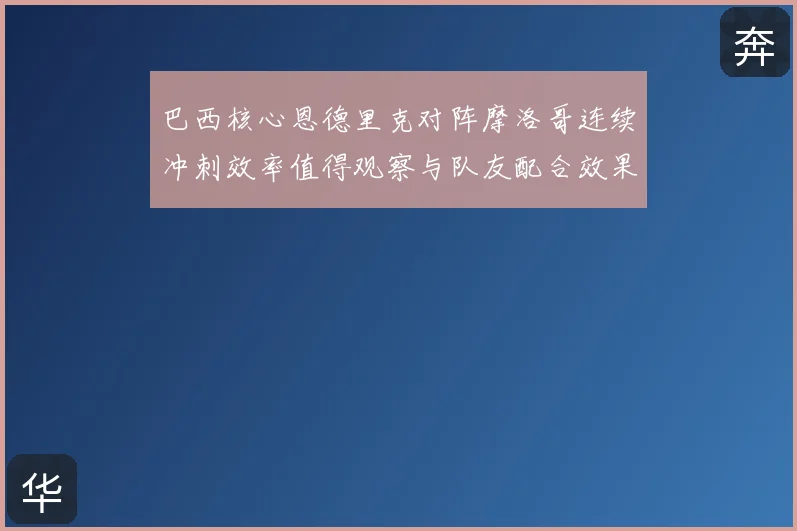 巴西核心恩德里克对阵摩洛哥连续冲刺效率值得观察与队友配合效果