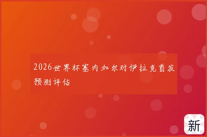 2026世界杯塞内加尔对伊拉克首发预测评估