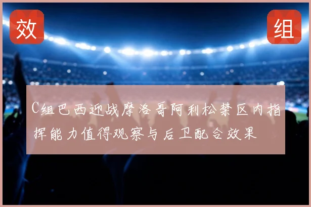C组巴西迎战摩洛哥阿利松禁区内指挥能力值得观察与后卫配合效果