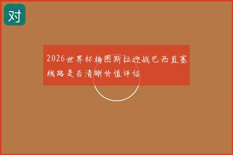2026世界杯梅图斯拉迎战巴西直塞线路是否清晰价值评估