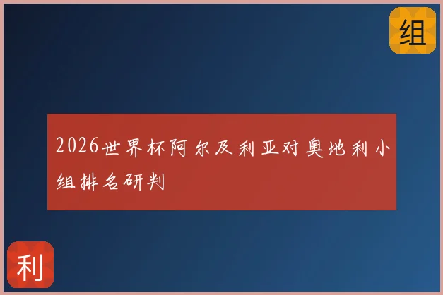 2026世界杯阿尔及利亚对奥地利小组排名研判