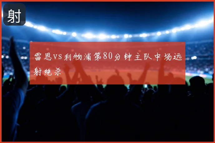 雷恩vs利物浦第80分钟主队中场远射绝杀