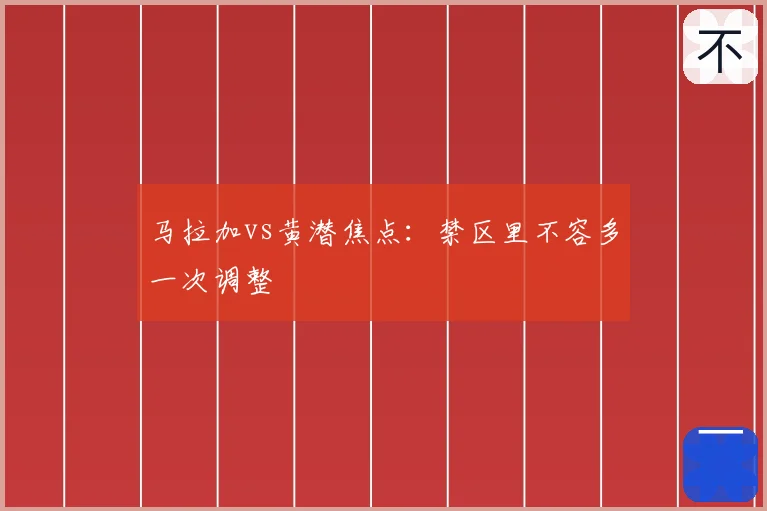 马拉加vs黄潜焦点：禁区里不容多一次调整